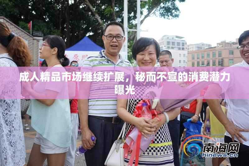 成人精品市场继续扩展，秘而不宣的消费潜力曝光