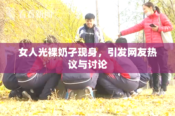 女人光裸奶孑现身，引发网友热议与讨论