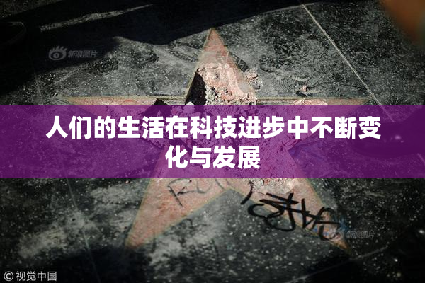 人们的生活在科技进步中不断变化与发展
