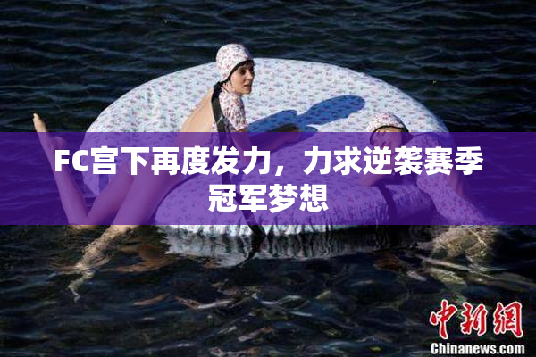 FC宫下再度发力，力求逆袭赛季冠军梦想