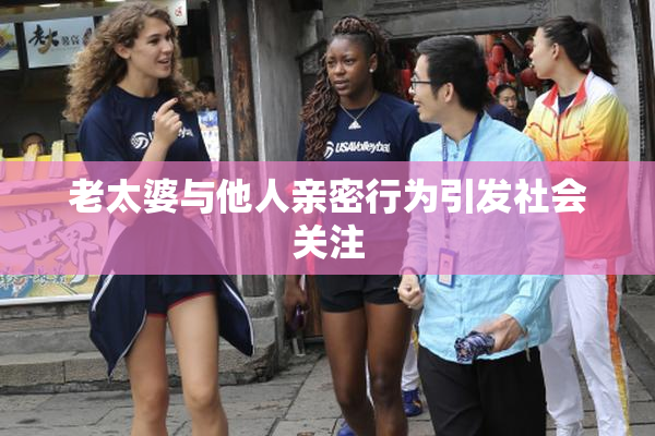 老太婆与他人亲密行为引发社会关注