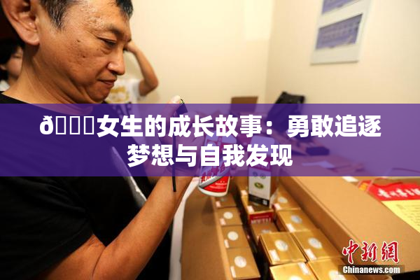 🔞女生的成长故事：勇敢追逐梦想与自我发现