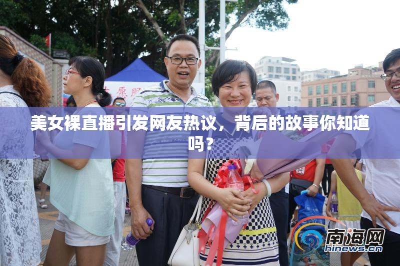 美女裸直播引发网友热议，背后的故事你知道吗？