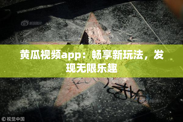 黄瓜视频app：畅享新玩法，发现无限乐趣