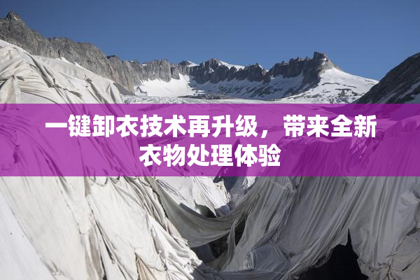 一键卸衣技术再升级，带来全新衣物处理体验