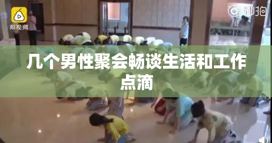 几个男性聚会畅谈生活和工作点滴
