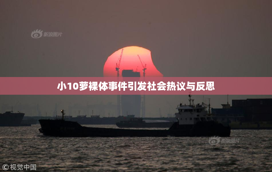 小10萝裸体事件引发社会热议与反思