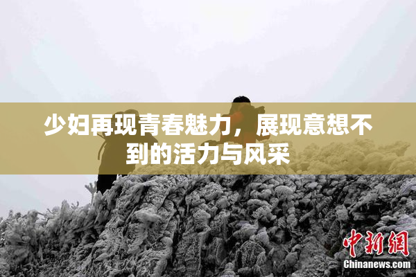 少妇再现青春魅力，展现意想不到的活力与风采