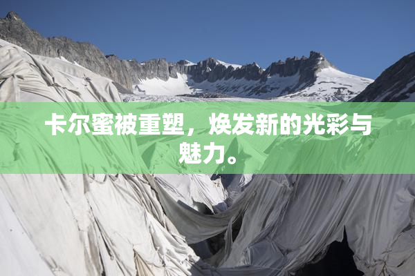 卡尔蜜被重塑，焕发新的光彩与魅力。