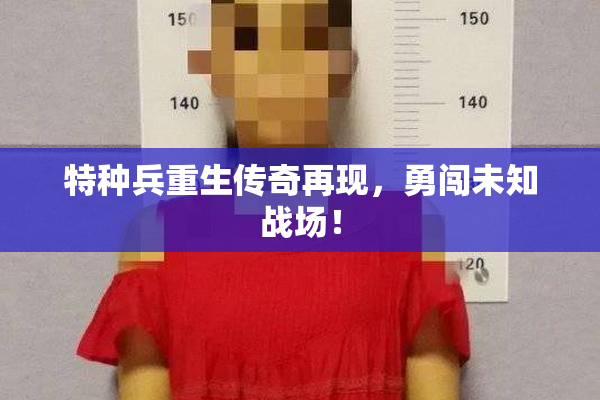 特种兵重生传奇再现，勇闯未知战场！