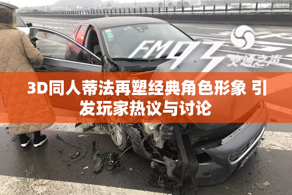 3D同人蒂法再塑经典角色形象 引发玩家热议与讨论