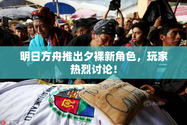 明日方舟推出夕裸新角色，玩家热烈讨论！