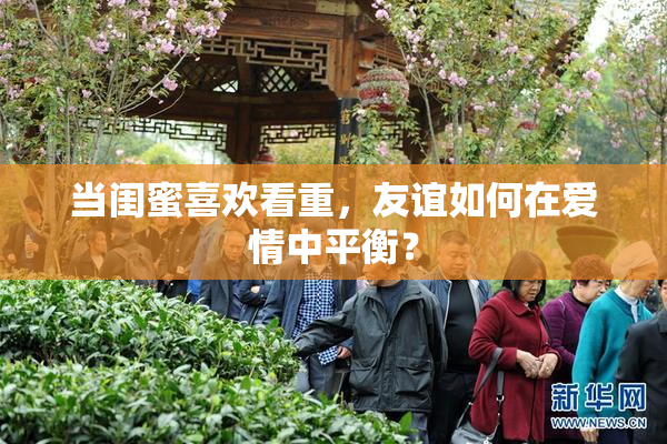 当闺蜜喜欢看重，友谊如何在爱情中平衡？