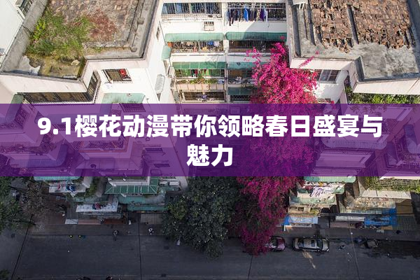 9.1樱花动漫带你领略春日盛宴与魅力