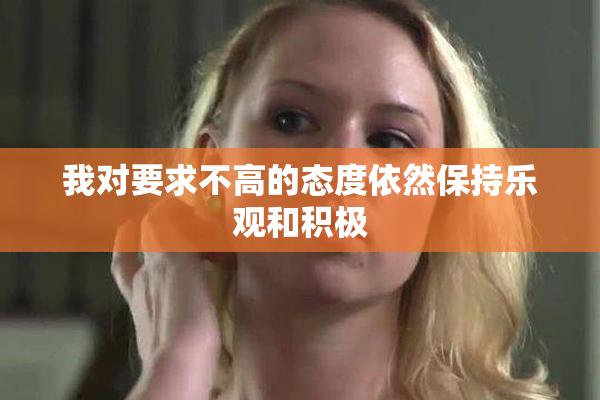 我对要求不高的态度依然保持乐观和积极
