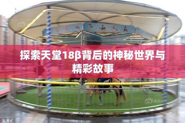 探索天堂18β背后的神秘世界与精彩故事