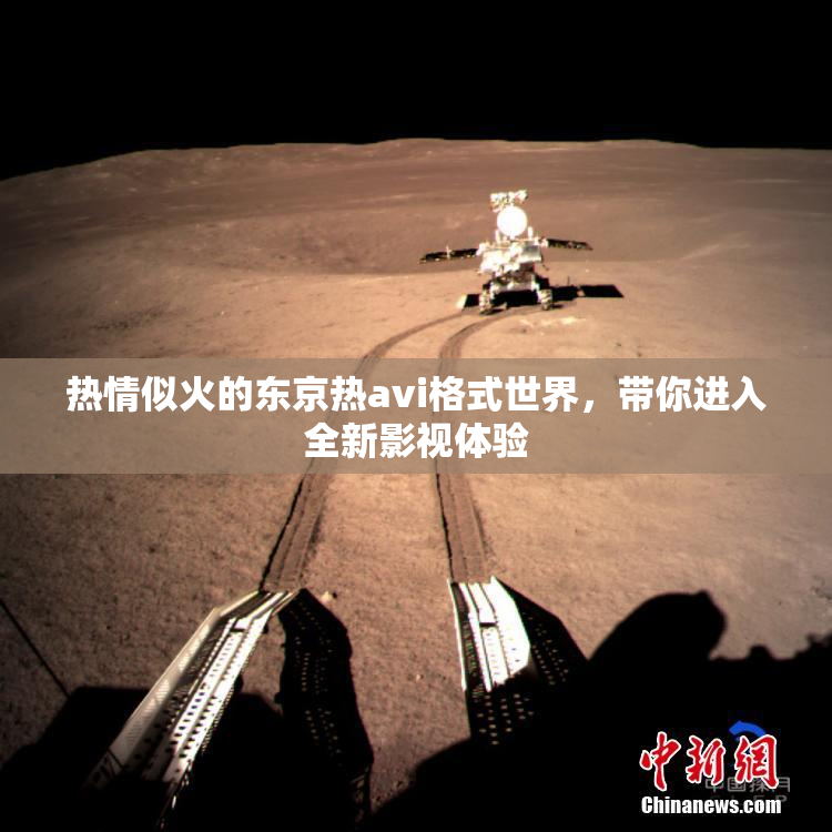 热情似火的东京热avi格式世界，带你进入全新影视体验