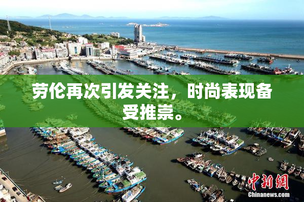 劳伦再次引发关注，时尚表现备受推崇。