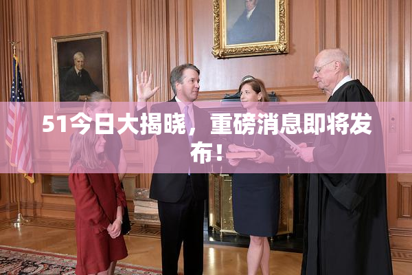 51今日大揭晓，重磅消息即将发布！