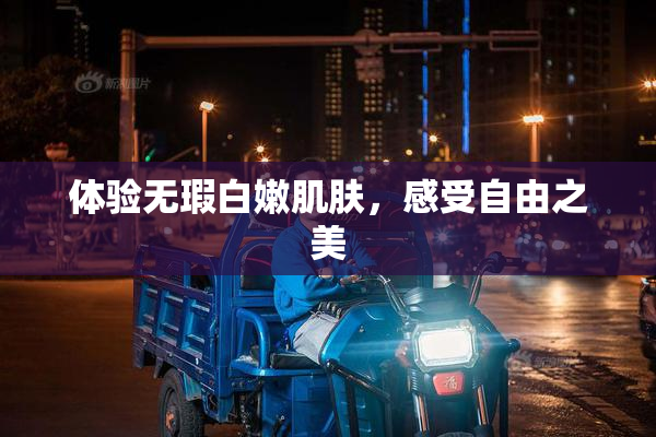 体验无瑕白嫩肌肤，感受自由之美