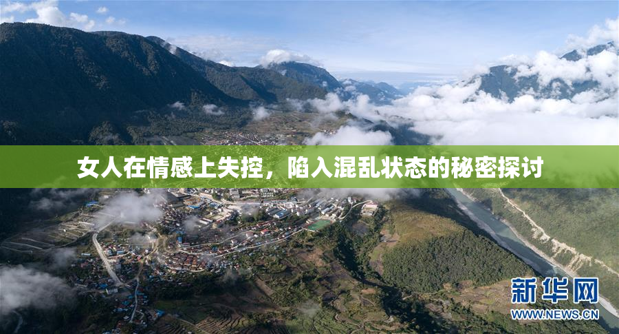 女人在情感上失控，陷入混乱状态的秘密探讨