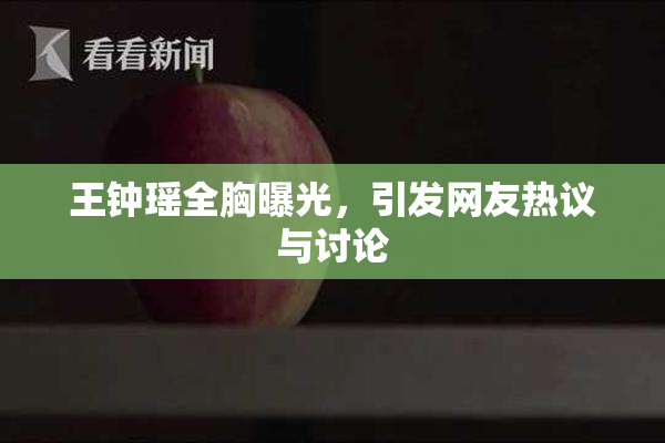 王钟瑶全胸曝光，引发网友热议与讨论