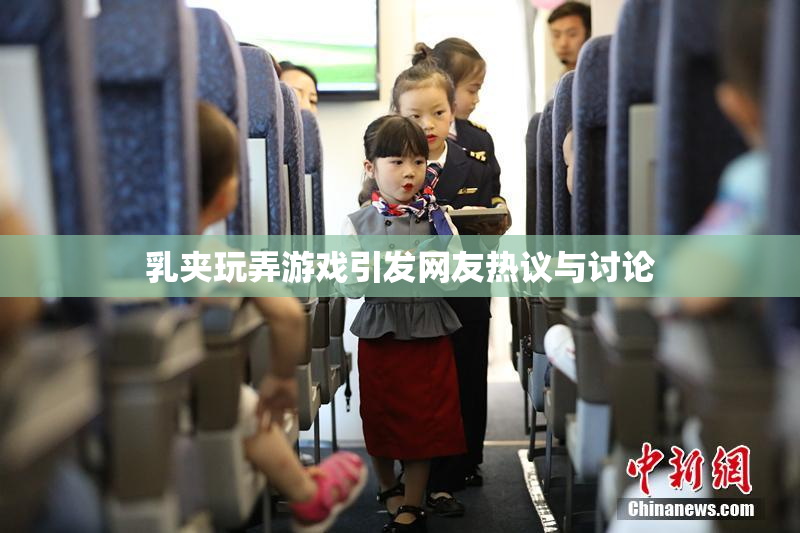 乳夹玩弄游戏引发网友热议与讨论