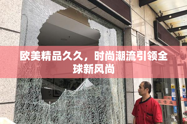 欧美精品久久，时尚潮流引领全球新风尚