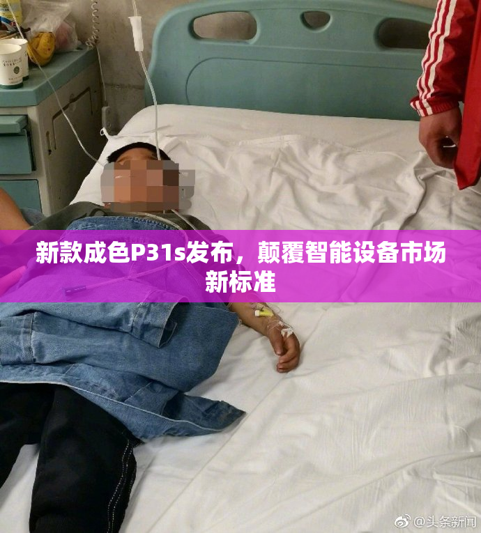 新款成色P31s发布，颠覆智能设备市场新标准