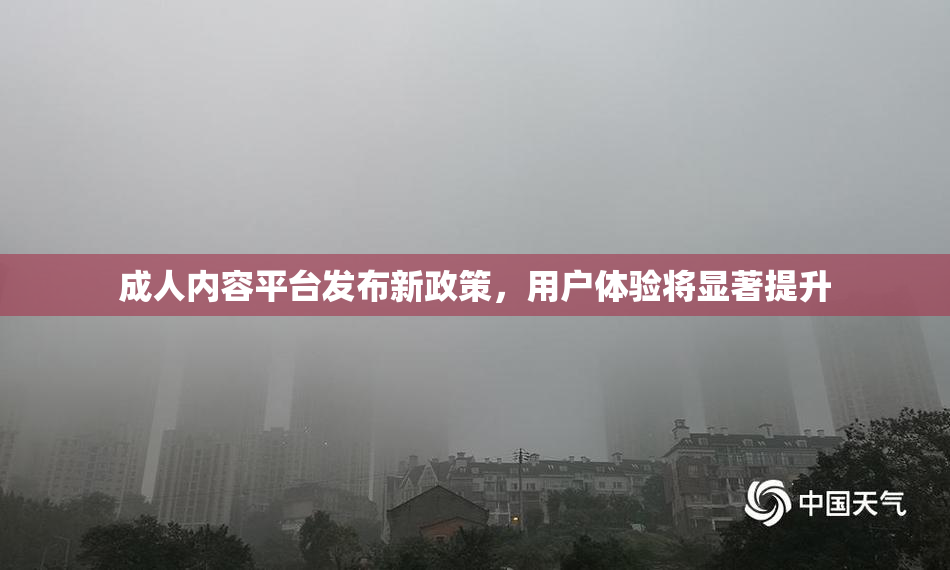 成人内容平台发布新政策，用户体验将显著提升