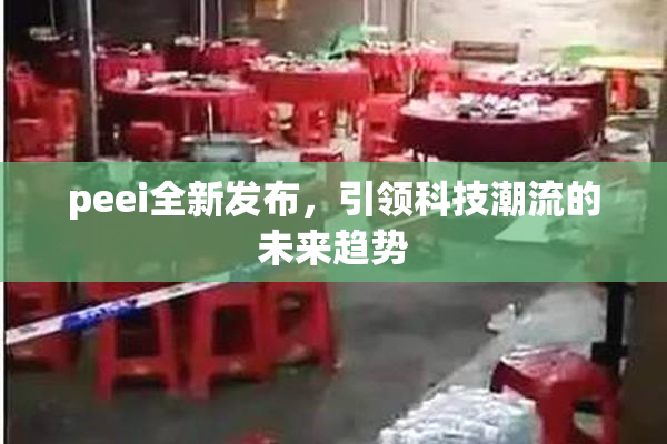 peei全新发布，引领科技潮流的未来趋势