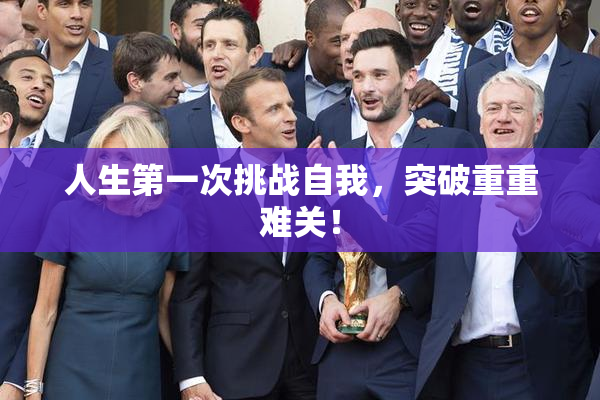 人生第一次挑战自我，突破重重难关！