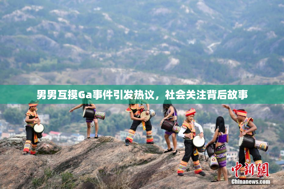 男男互摸Ga事件引发热议，社会关注背后故事