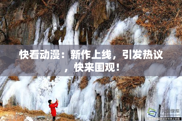 快看动漫：新作上线，引发热议，快来围观！