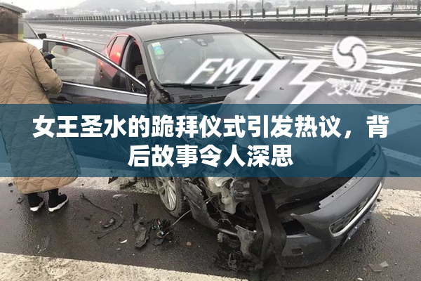 女王圣水的跪拜仪式引发热议，背后故事令人深思