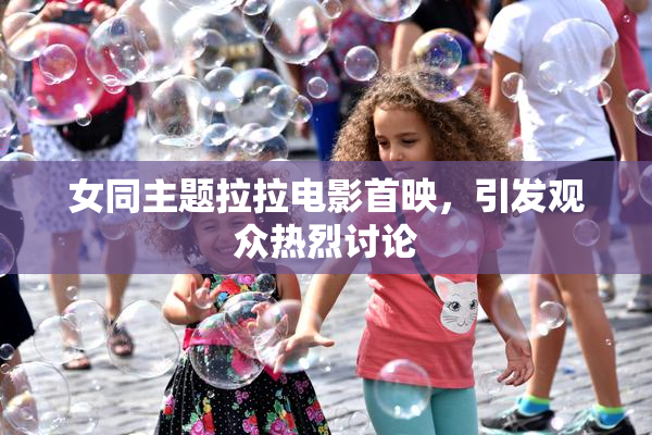 女同主题拉拉电影首映，引发观众热烈讨论
