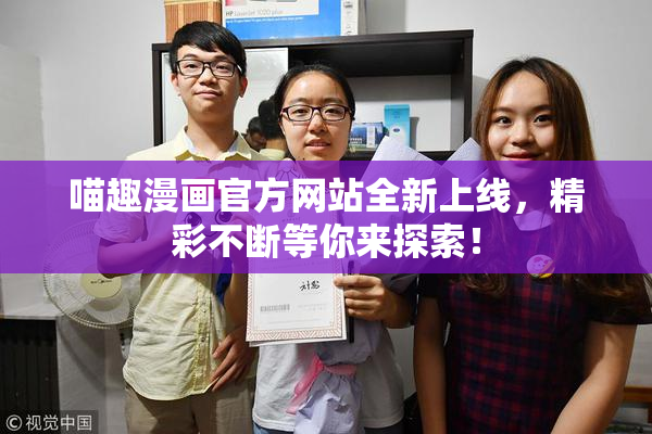 喵趣漫画官方网站全新上线，精彩不断等你来探索！