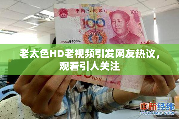 老太色HD老视频引发网友热议，观看引人关注