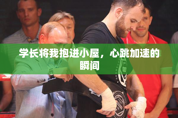 学长将我抱进小屋，心跳加速的瞬间