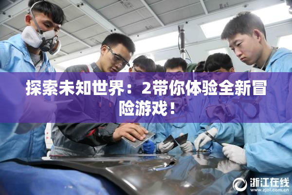 探索未知世界：2带你体验全新冒险游戏！