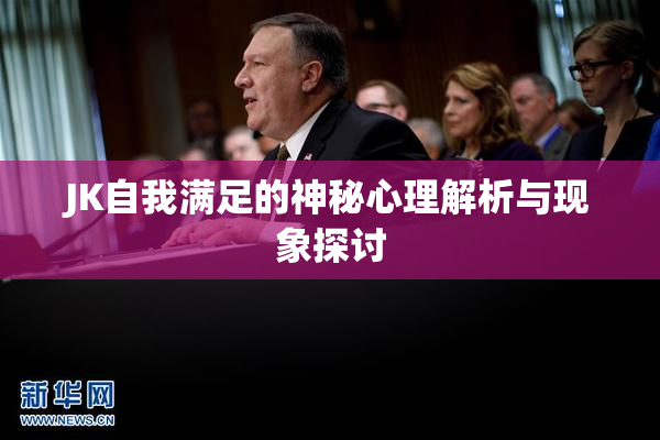JK自我满足的神秘心理解析与现象探讨