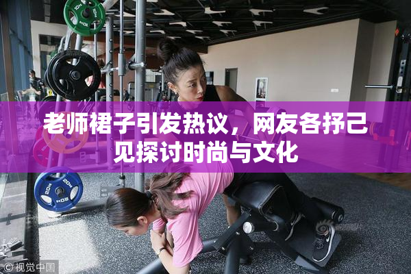 老师裙子引发热议，网友各抒己见探讨时尚与文化