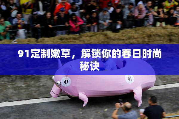 91定制嫩草，解锁你的春日时尚秘诀