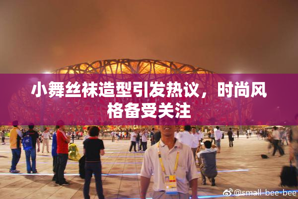 小舞丝袜造型引发热议，时尚风格备受关注