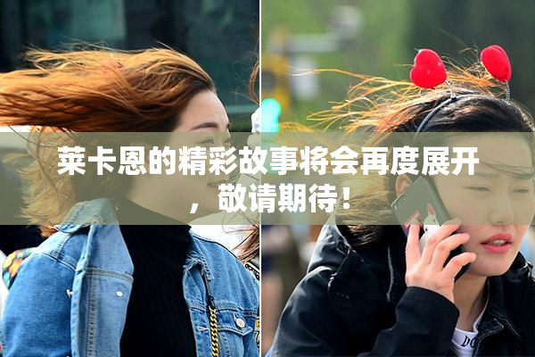 莱卡恩的精彩故事将会再度展开，敬请期待！