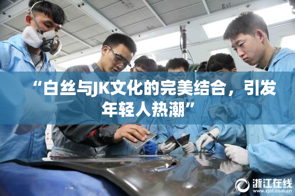 “白丝与JK文化的完美结合，引发年轻人热潮”