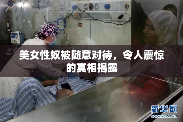 美女性奴被随意对待，令人震惊的真相揭露