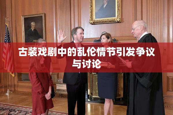 古装戏剧中的乱伦情节引发争议与讨论