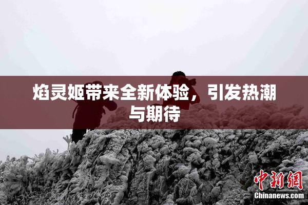 焰灵姬带来全新体验，引发热潮与期待