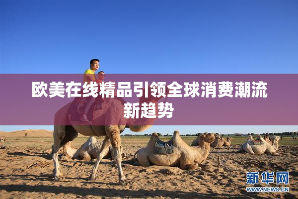 欧美在线精品引领全球消费潮流新趋势